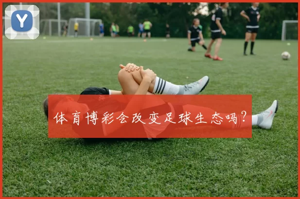 体育博彩会改变足球生态吗？