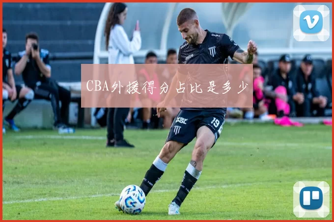 CBA外援得分占比是多少