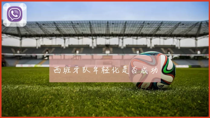 西班牙队年轻化是否成功
