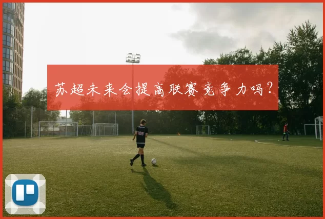 苏超未来会提高联赛竞争力吗？