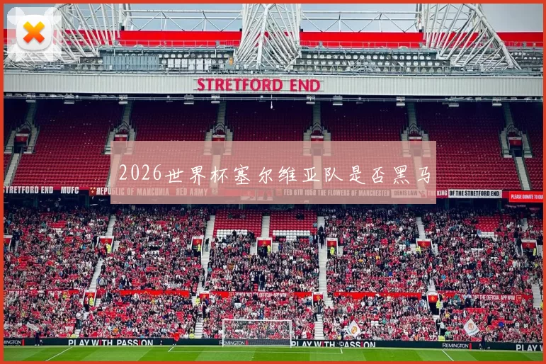 2026世界杯塞尔维亚队是否黑马
