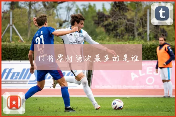 门将零封场次最多的是谁